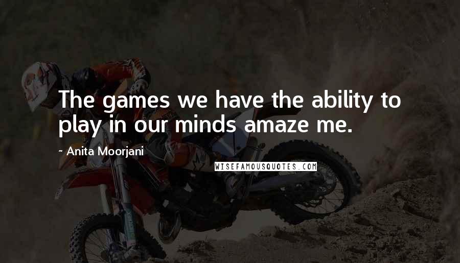Anita Moorjani Quotes: The games we have the ability to play in our minds amaze me.