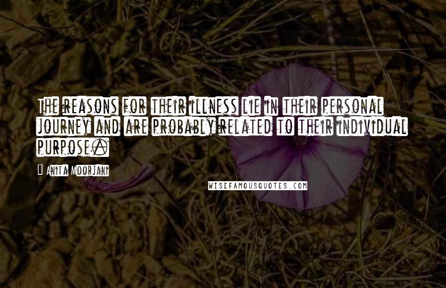 Anita Moorjani Quotes: The reasons for their illness lie in their personal journey and are probably related to their individual purpose.