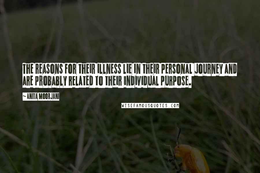 Anita Moorjani Quotes: The reasons for their illness lie in their personal journey and are probably related to their individual purpose.