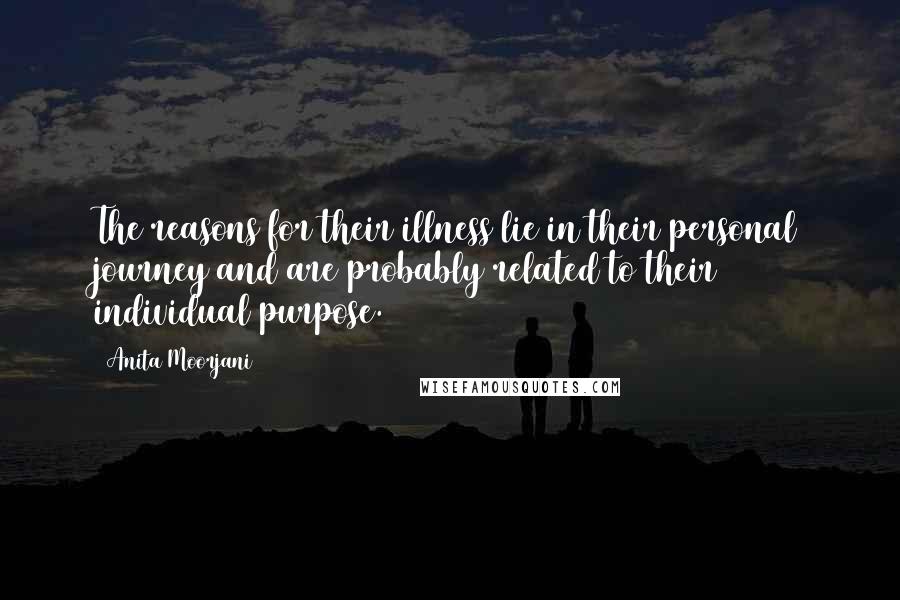 Anita Moorjani Quotes: The reasons for their illness lie in their personal journey and are probably related to their individual purpose.