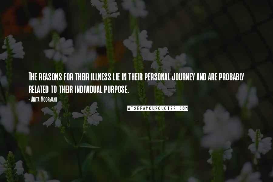 Anita Moorjani Quotes: The reasons for their illness lie in their personal journey and are probably related to their individual purpose.