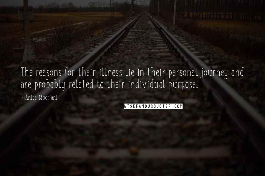 Anita Moorjani Quotes: The reasons for their illness lie in their personal journey and are probably related to their individual purpose.