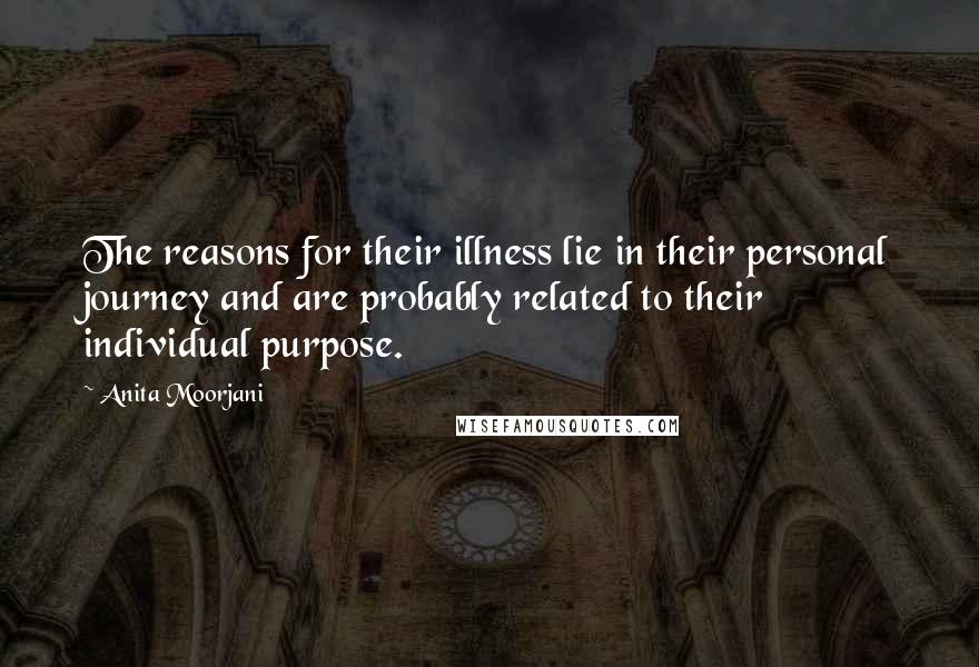 Anita Moorjani Quotes: The reasons for their illness lie in their personal journey and are probably related to their individual purpose.