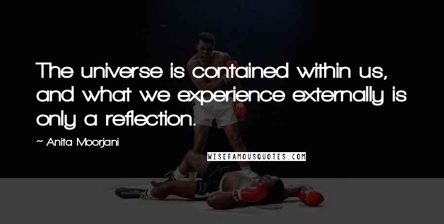 Anita Moorjani Quotes: The universe is contained within us, and what we experience externally is only a reflection.