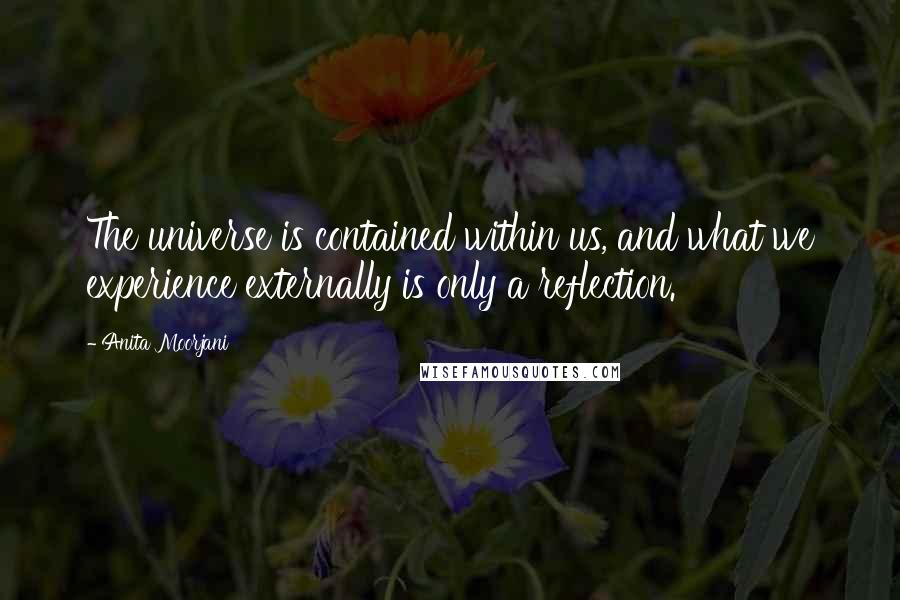 Anita Moorjani Quotes: The universe is contained within us, and what we experience externally is only a reflection.
