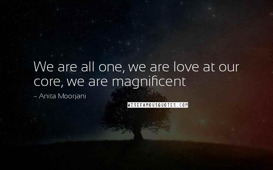 Anita Moorjani Quotes: We are all one, we are love at our core, we are magnificent