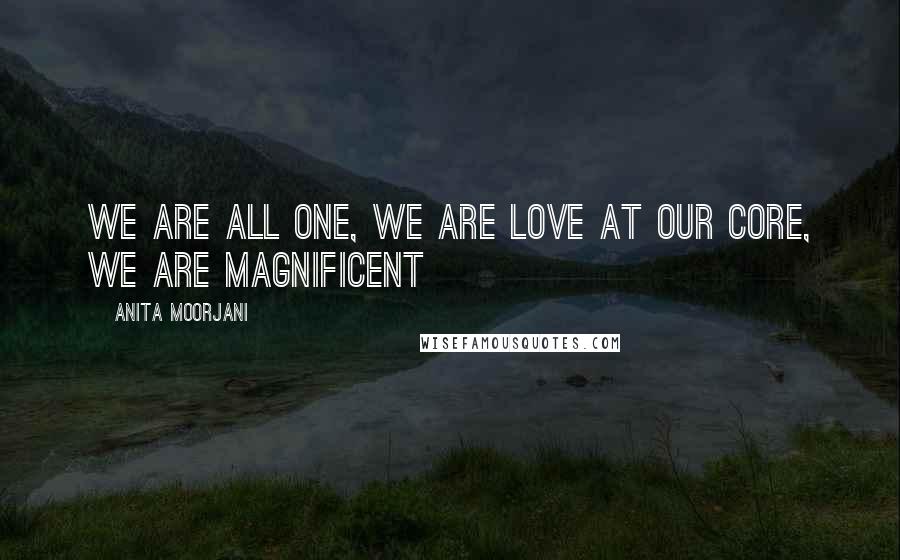 Anita Moorjani Quotes: We are all one, we are love at our core, we are magnificent