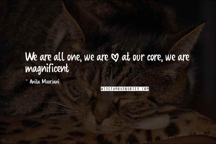 Anita Moorjani Quotes: We are all one, we are love at our core, we are magnificent