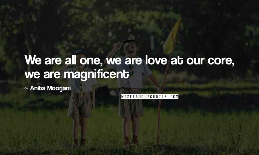 Anita Moorjani Quotes: We are all one, we are love at our core, we are magnificent