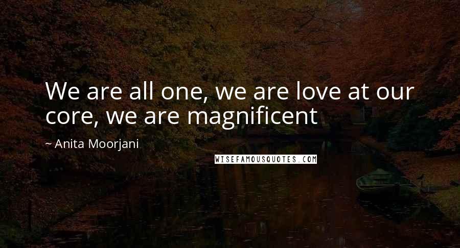 Anita Moorjani Quotes: We are all one, we are love at our core, we are magnificent