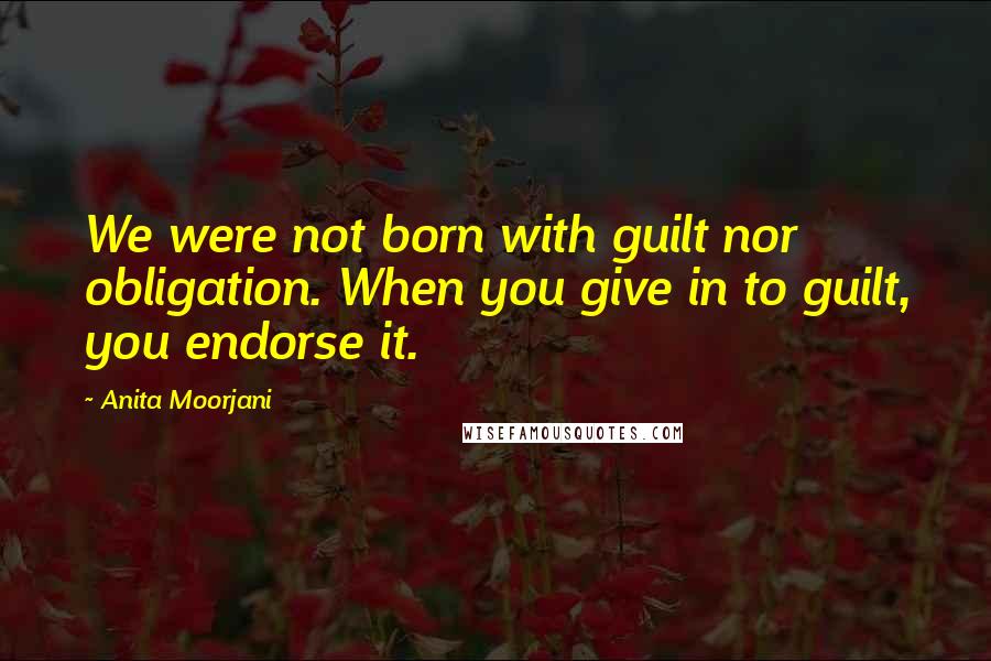 Anita Moorjani Quotes: We were not born with guilt nor obligation. When you give in to guilt, you endorse it.
