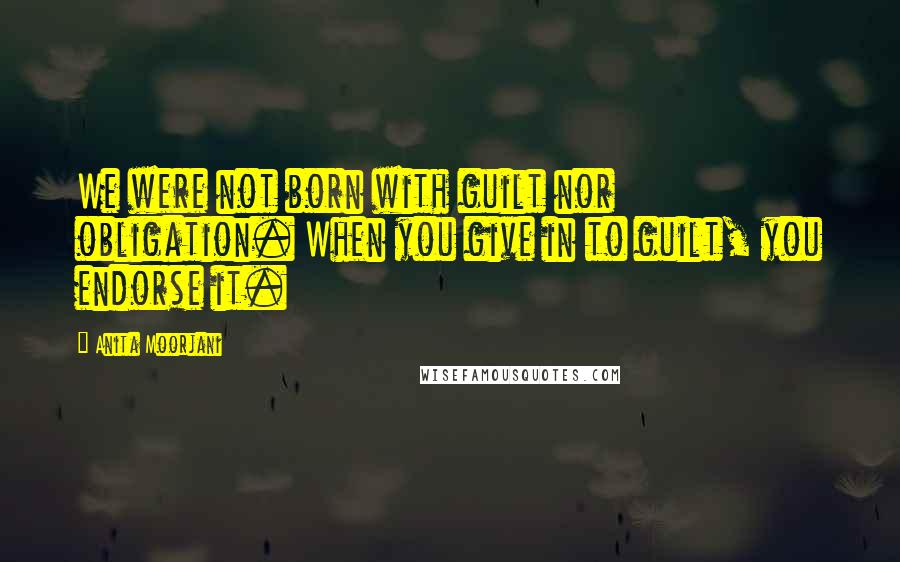 Anita Moorjani Quotes: We were not born with guilt nor obligation. When you give in to guilt, you endorse it.