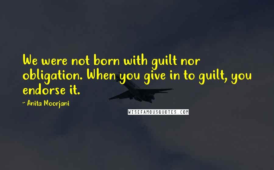 Anita Moorjani Quotes: We were not born with guilt nor obligation. When you give in to guilt, you endorse it.