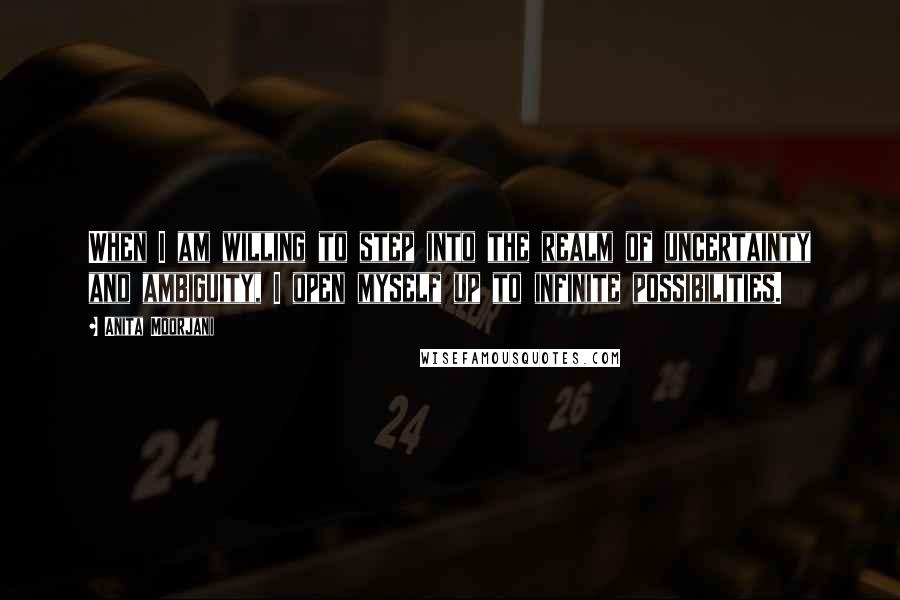 Anita Moorjani Quotes: When I am willing to step into the realm of uncertainty and ambiguity, I open myself up to infinite possibilities.