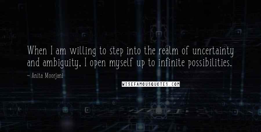 Anita Moorjani Quotes: When I am willing to step into the realm of uncertainty and ambiguity, I open myself up to infinite possibilities.