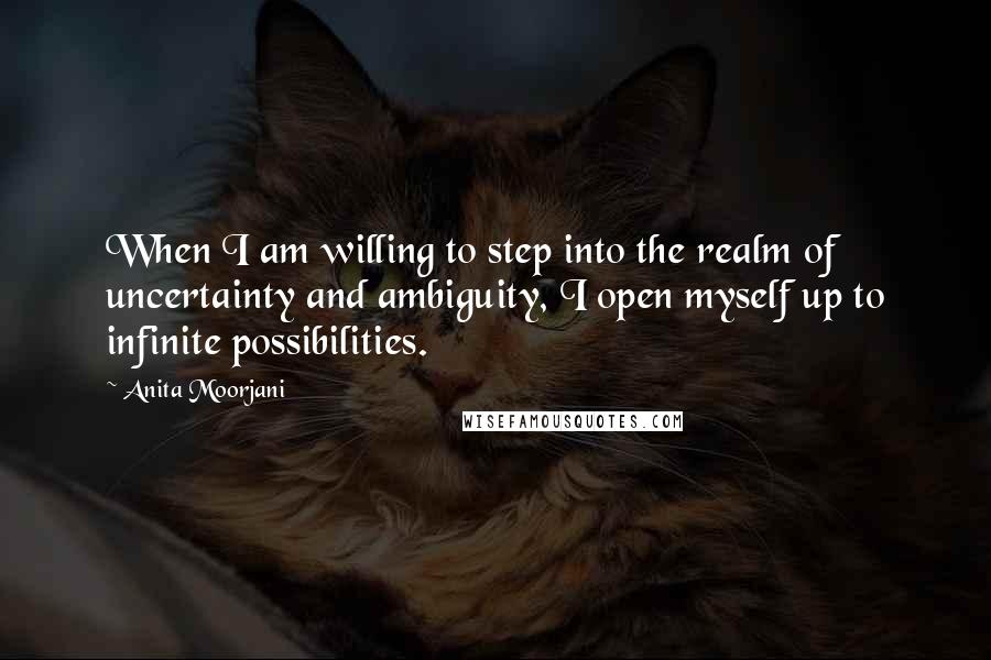 Anita Moorjani Quotes: When I am willing to step into the realm of uncertainty and ambiguity, I open myself up to infinite possibilities.