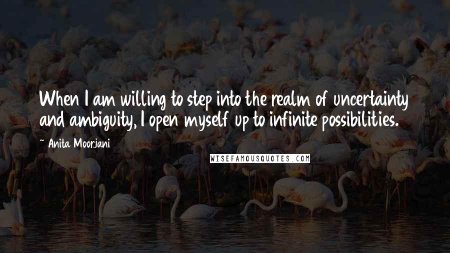 Anita Moorjani Quotes: When I am willing to step into the realm of uncertainty and ambiguity, I open myself up to infinite possibilities.