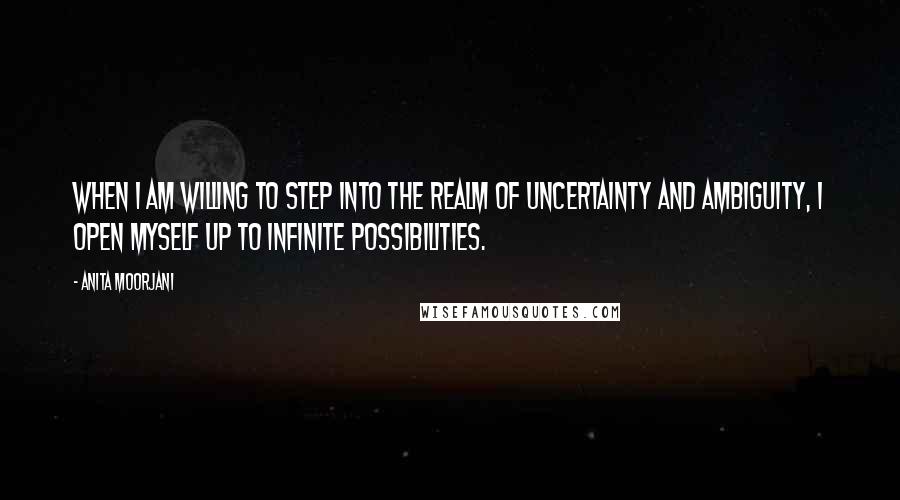 Anita Moorjani Quotes: When I am willing to step into the realm of uncertainty and ambiguity, I open myself up to infinite possibilities.