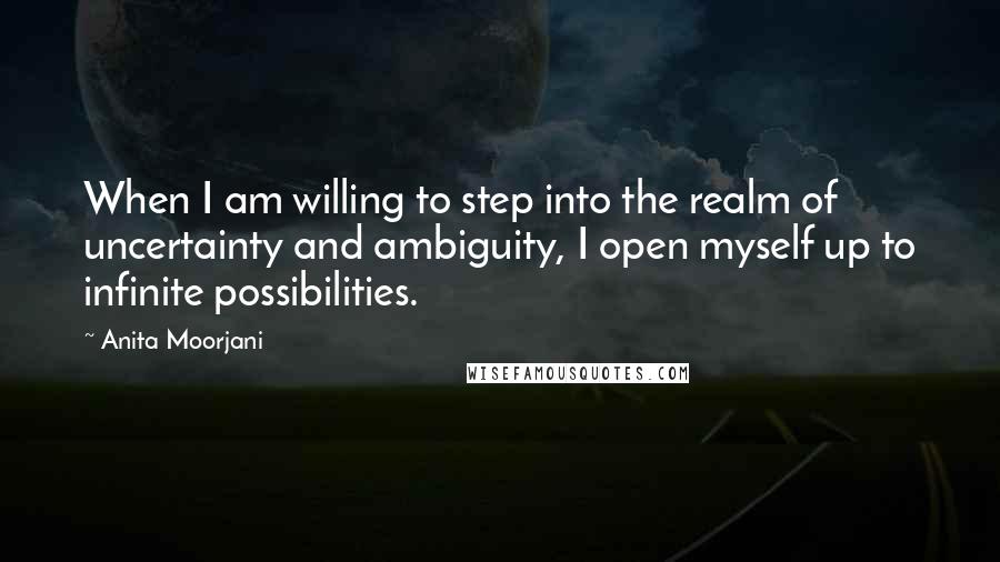 Anita Moorjani Quotes: When I am willing to step into the realm of uncertainty and ambiguity, I open myself up to infinite possibilities.