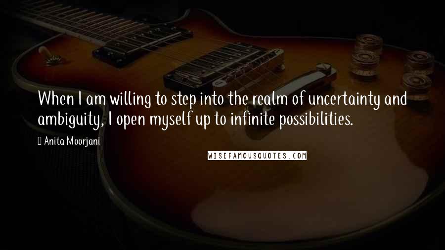 Anita Moorjani Quotes: When I am willing to step into the realm of uncertainty and ambiguity, I open myself up to infinite possibilities.