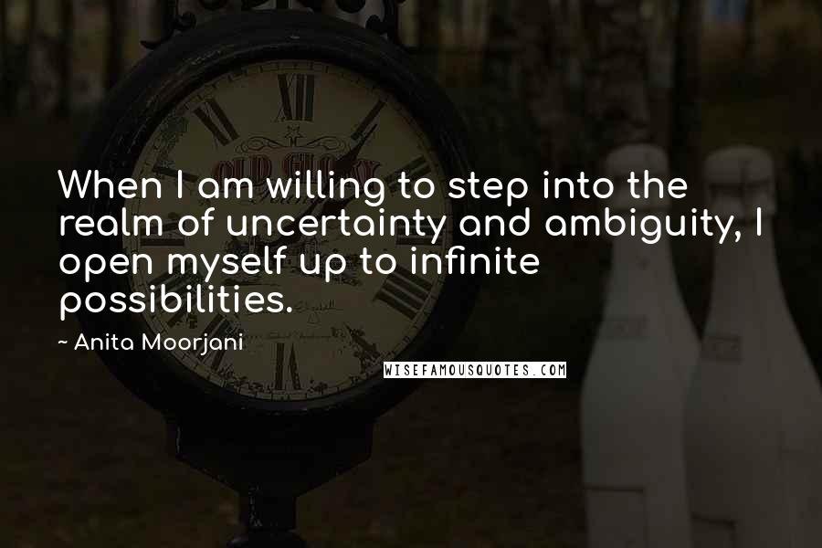 Anita Moorjani Quotes: When I am willing to step into the realm of uncertainty and ambiguity, I open myself up to infinite possibilities.