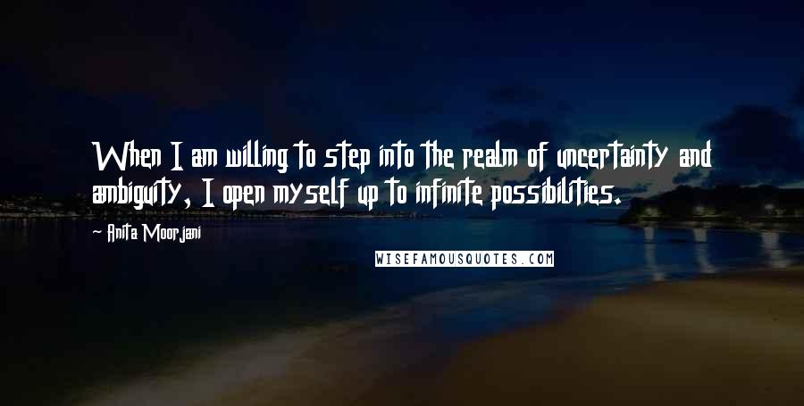 Anita Moorjani Quotes: When I am willing to step into the realm of uncertainty and ambiguity, I open myself up to infinite possibilities.