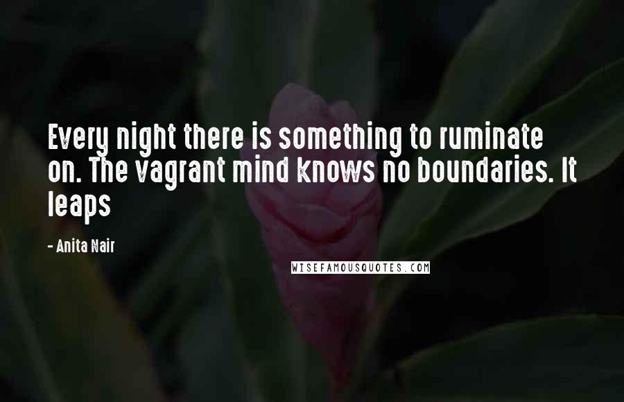 Anita Nair Quotes: Every night there is something to ruminate on. The vagrant mind knows no boundaries. It leaps