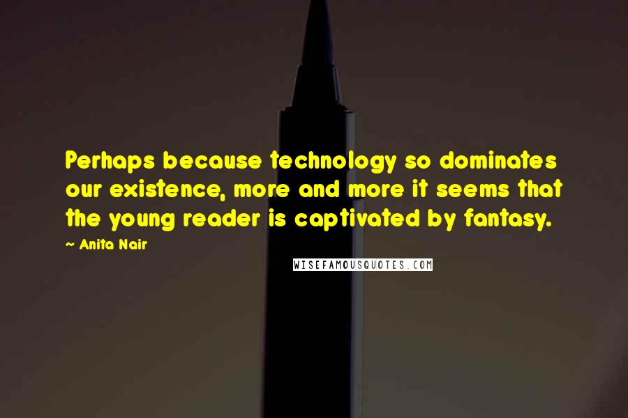 Anita Nair Quotes: Perhaps because technology so dominates our existence, more and more it seems that the young reader is captivated by fantasy.