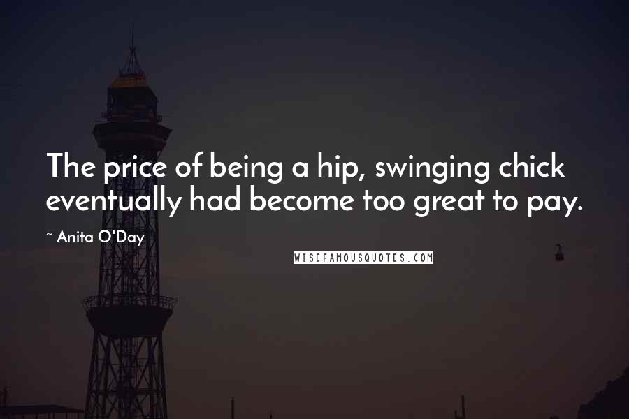 Anita O'Day Quotes: The price of being a hip, swinging chick eventually had become too great to pay.