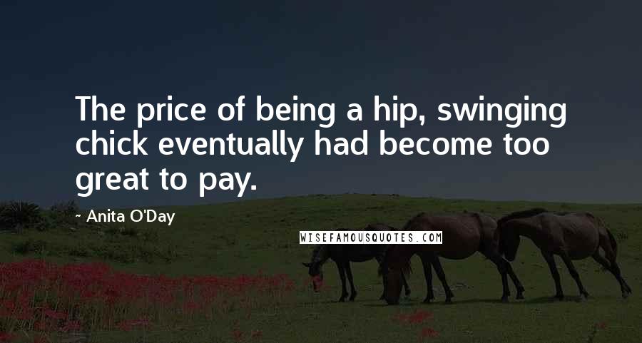 Anita O'Day Quotes: The price of being a hip, swinging chick eventually had become too great to pay.