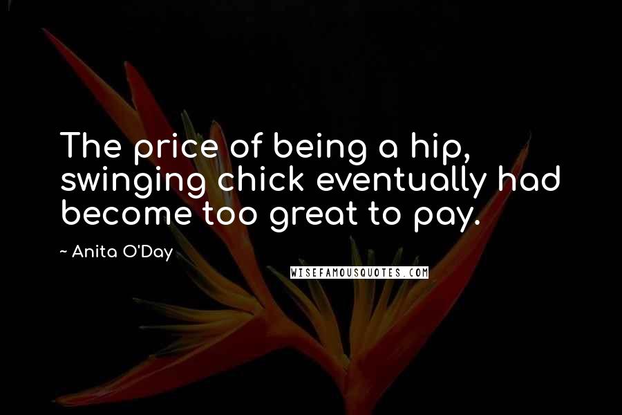 Anita O'Day Quotes: The price of being a hip, swinging chick eventually had become too great to pay.