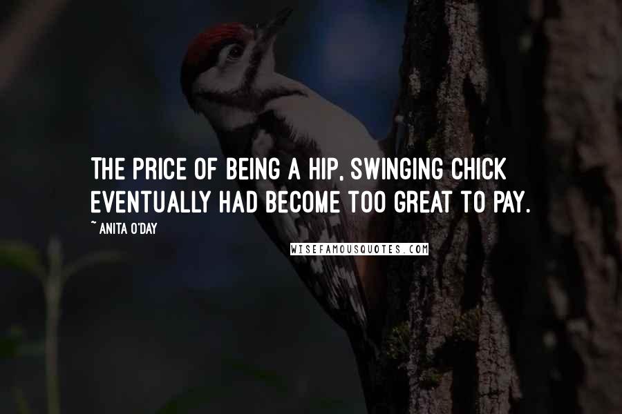 Anita O'Day Quotes: The price of being a hip, swinging chick eventually had become too great to pay.