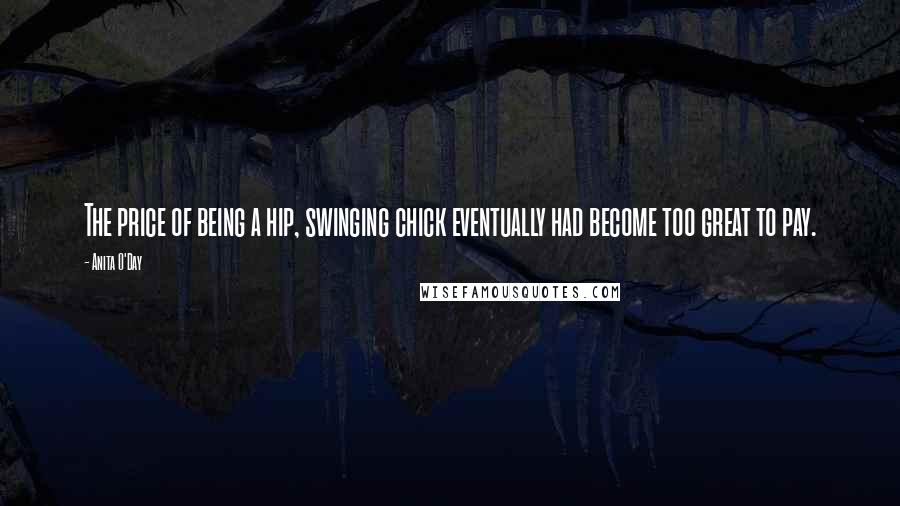 Anita O'Day Quotes: The price of being a hip, swinging chick eventually had become too great to pay.