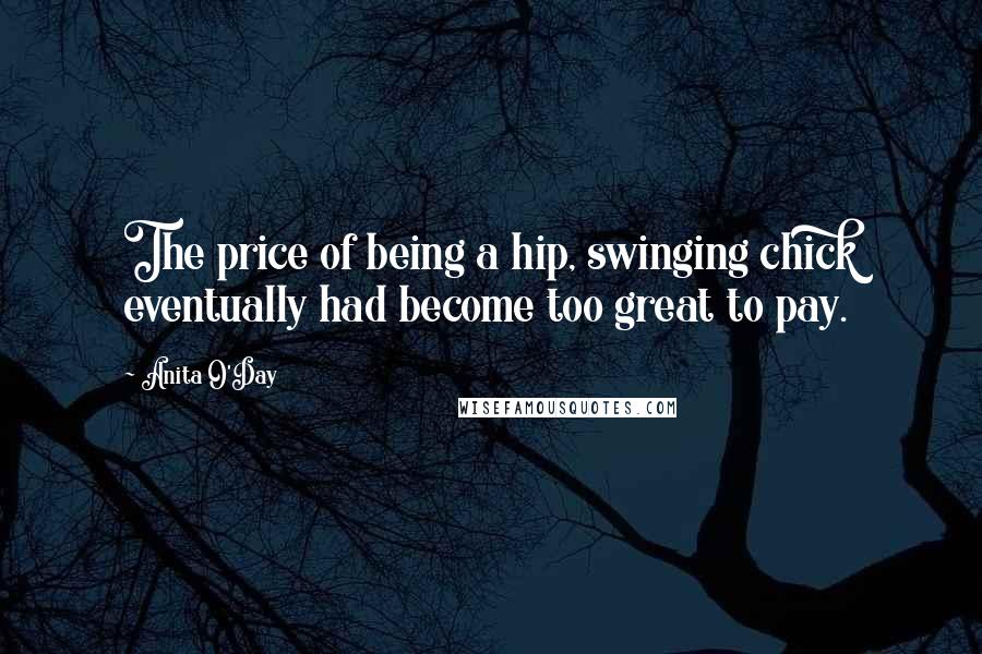 Anita O'Day Quotes: The price of being a hip, swinging chick eventually had become too great to pay.