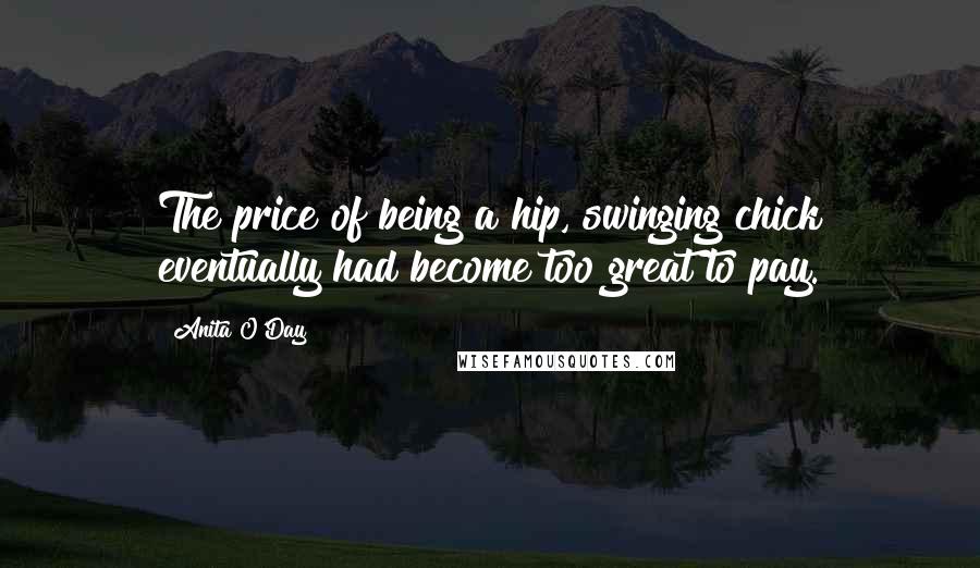 Anita O'Day Quotes: The price of being a hip, swinging chick eventually had become too great to pay.