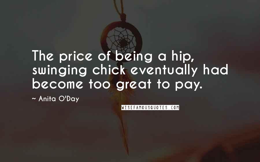 Anita O'Day Quotes: The price of being a hip, swinging chick eventually had become too great to pay.