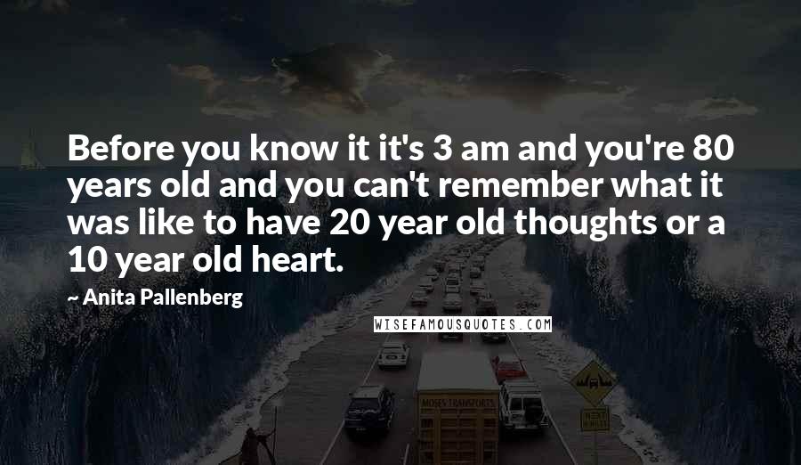 Anita Pallenberg Quotes: Before you know it it's 3 am and you're 80 years old and you can't remember what it was like to have 20 year old thoughts or a 10 year old heart.