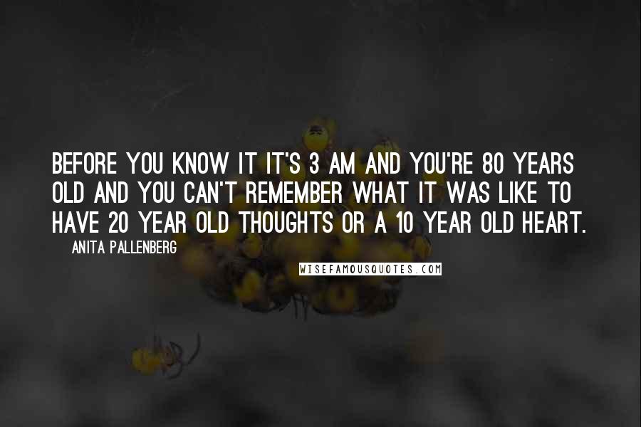 Anita Pallenberg Quotes: Before you know it it's 3 am and you're 80 years old and you can't remember what it was like to have 20 year old thoughts or a 10 year old heart.