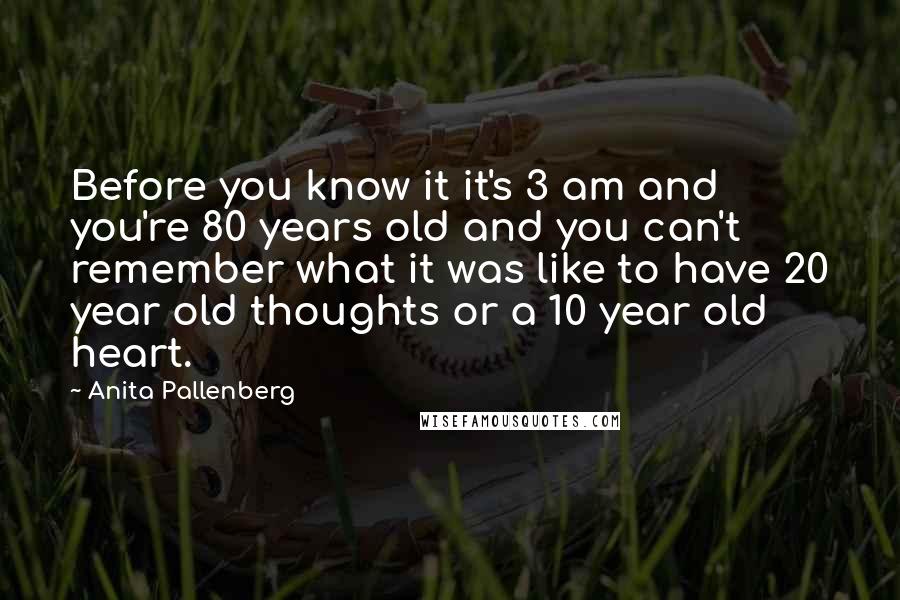 Anita Pallenberg Quotes: Before you know it it's 3 am and you're 80 years old and you can't remember what it was like to have 20 year old thoughts or a 10 year old heart.