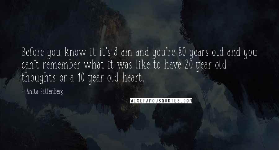 Anita Pallenberg Quotes: Before you know it it's 3 am and you're 80 years old and you can't remember what it was like to have 20 year old thoughts or a 10 year old heart.
