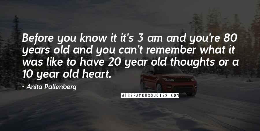 Anita Pallenberg Quotes: Before you know it it's 3 am and you're 80 years old and you can't remember what it was like to have 20 year old thoughts or a 10 year old heart.
