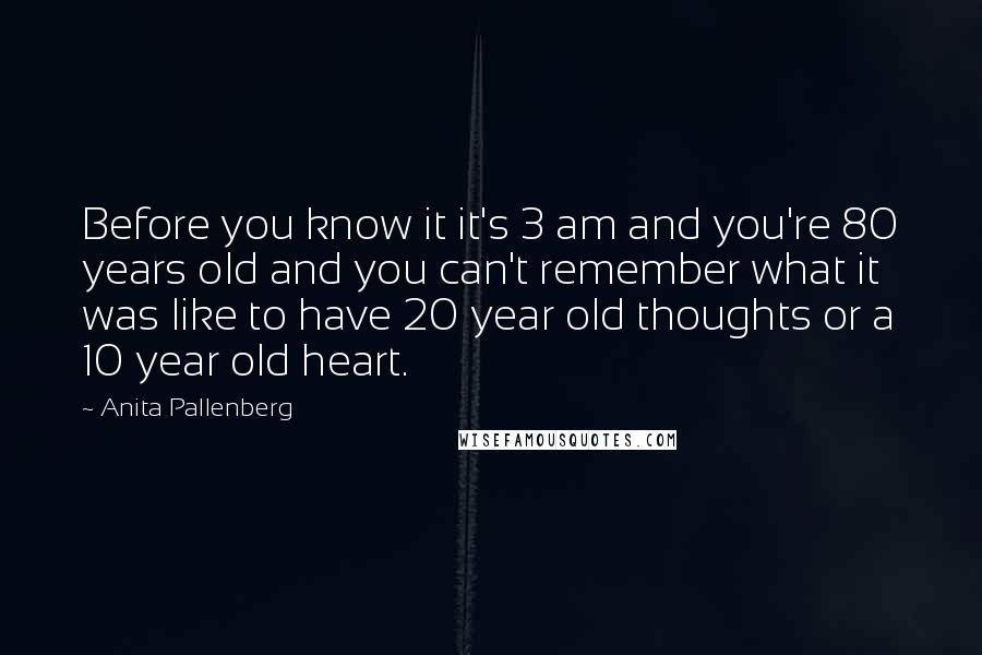 Anita Pallenberg Quotes: Before you know it it's 3 am and you're 80 years old and you can't remember what it was like to have 20 year old thoughts or a 10 year old heart.