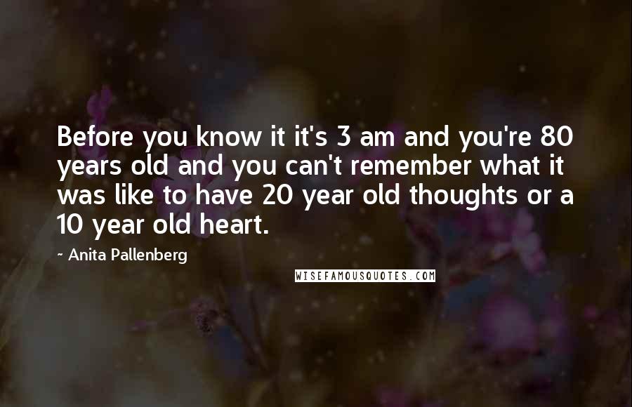 Anita Pallenberg Quotes: Before you know it it's 3 am and you're 80 years old and you can't remember what it was like to have 20 year old thoughts or a 10 year old heart.