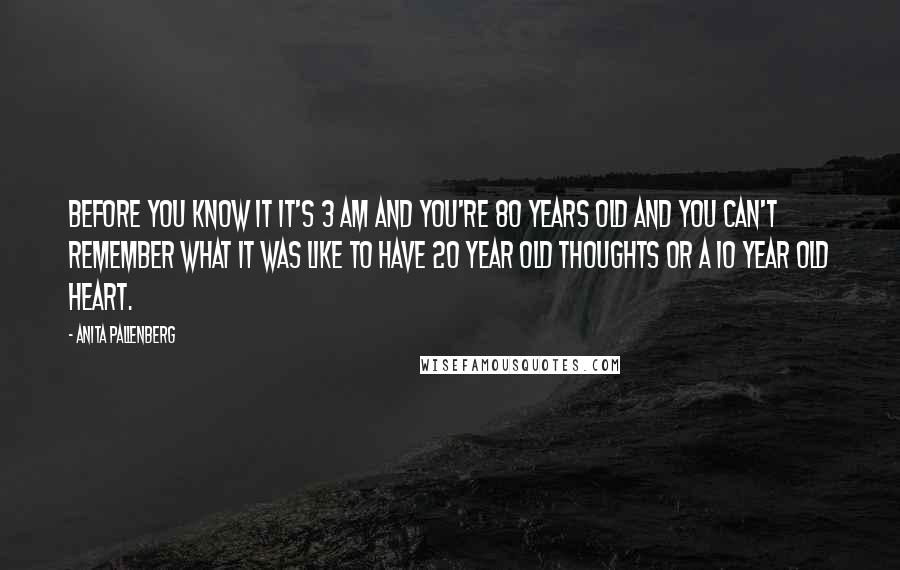 Anita Pallenberg Quotes: Before you know it it's 3 am and you're 80 years old and you can't remember what it was like to have 20 year old thoughts or a 10 year old heart.