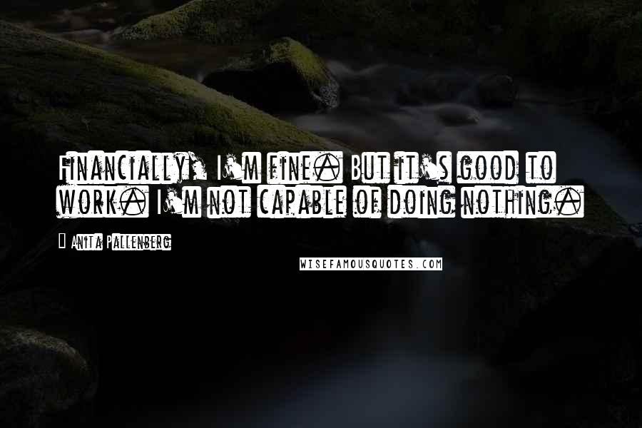 Anita Pallenberg Quotes: Financially, I'm fine. But it's good to work. I'm not capable of doing nothing.