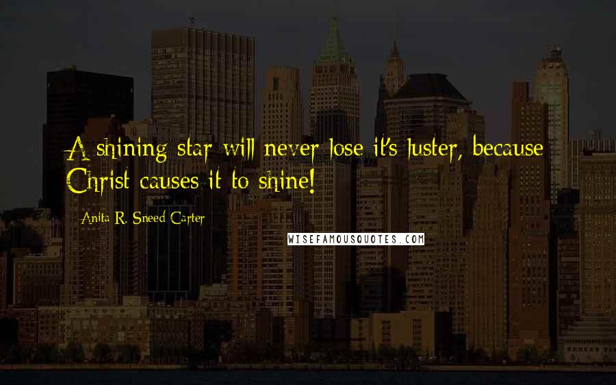 Anita R. Sneed-Carter Quotes: A shining star will never lose it's luster, because Christ causes it to shine!