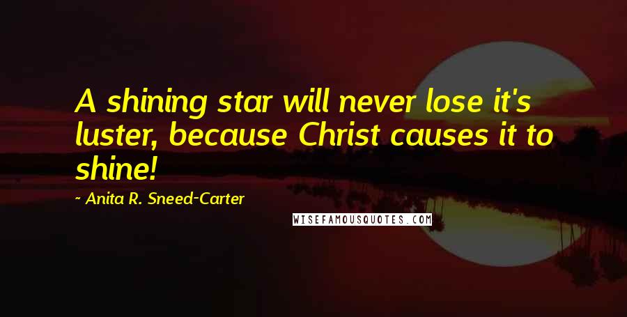 Anita R. Sneed-Carter Quotes: A shining star will never lose it's luster, because Christ causes it to shine!