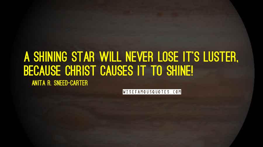 Anita R. Sneed-Carter Quotes: A shining star will never lose it's luster, because Christ causes it to shine!