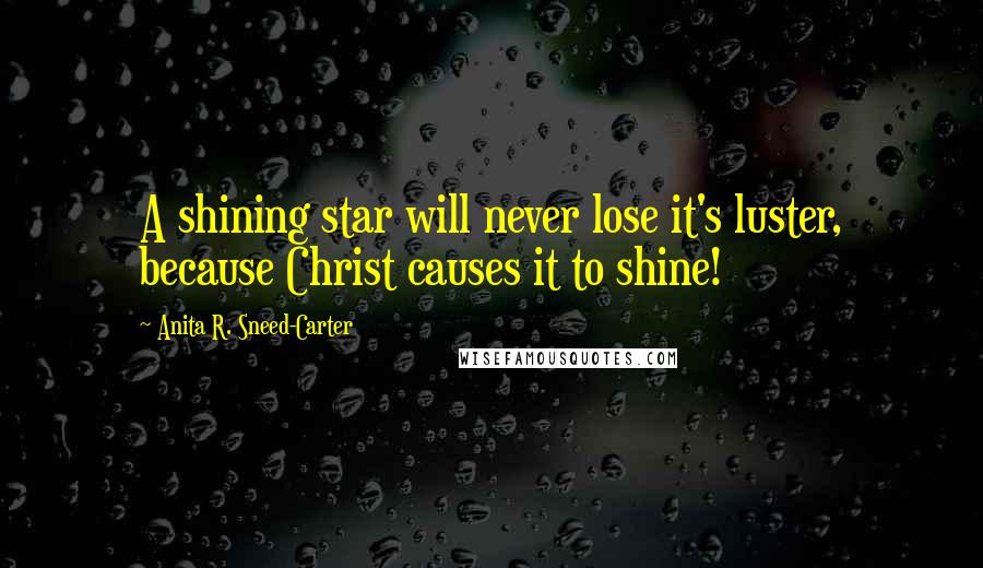 Anita R. Sneed-Carter Quotes: A shining star will never lose it's luster, because Christ causes it to shine!