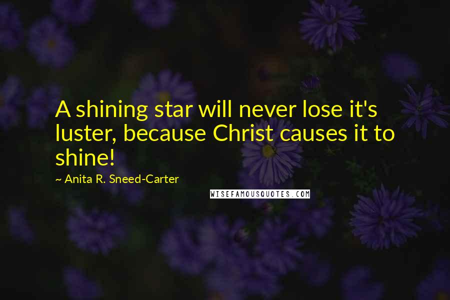 Anita R. Sneed-Carter Quotes: A shining star will never lose it's luster, because Christ causes it to shine!